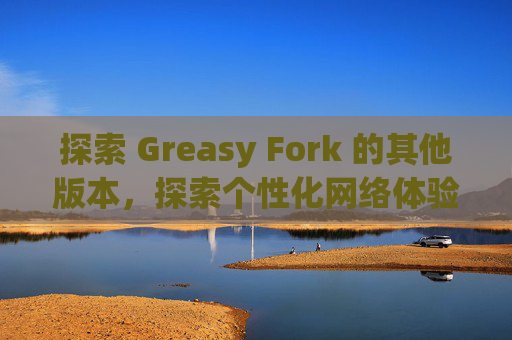 探索 Greasy Fork 的其他版本，探索个性化网络体验的更多可能